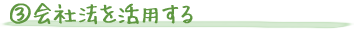 ③会社法を活用する