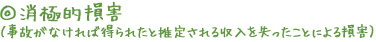 ◎消極的損害（事故がなければ得られたと推定される収入を失ったことによる損害）